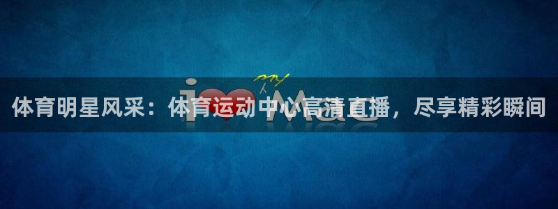 bbin视讯游戏平台：体育明星风采：体育运动中心高清直播，尽享精彩瞬间
