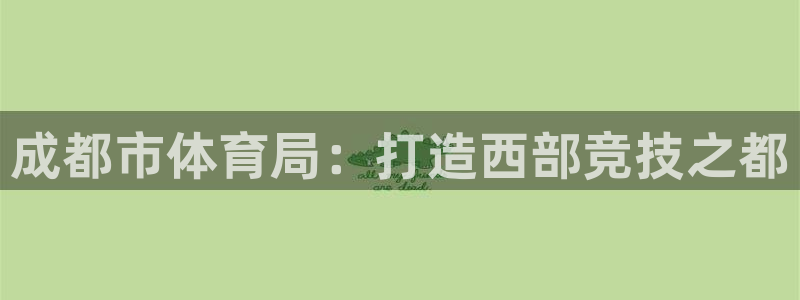 bbin视讯游戏官网：成都市体育局：打造西部竞技之都
