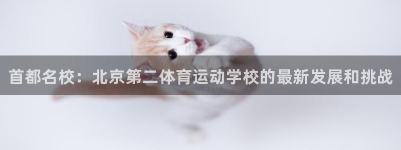 bbin视讯：首都名校：北京第二体育运动学校的最新发展和挑战