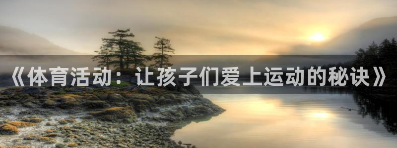 bbin视讯游戏官网：《体育活动：让孩子们爱上运动的秘诀》