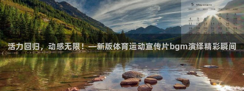 bbin视讯游戏官网：活力回归，动感无限！—新版体育运动宣传片bgm演绎精彩瞬间