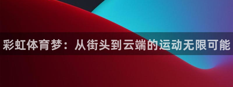 bbin视讯游戏官网：彩虹体育梦：从街头到云端的运动无限可能