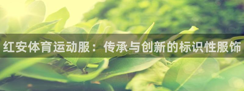 bbin视讯游戏平台：红安体育运动服：传承与创新的标识性服饰