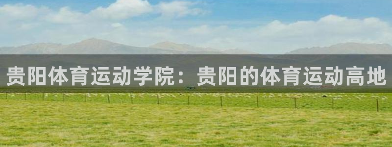 bbin视讯游戏平台：贵阳体育运动学院：贵阳的体育运动高地
