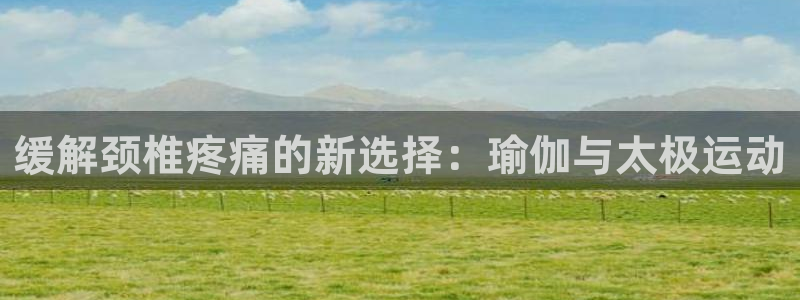 bbin视讯游戏平台：缓解颈椎疼痛的新选择：瑜伽与太极运动