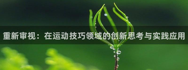 bbin视讯下：重新审视：在运动技巧领域的创新思考与实践应用