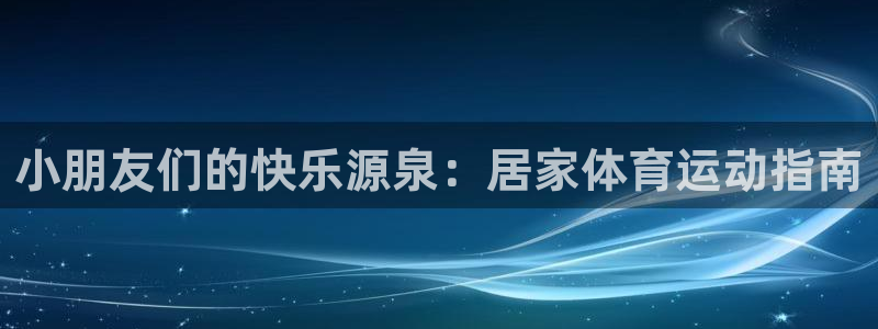 bbin视讯：小朋友们的快乐源泉：居家体育运动指南