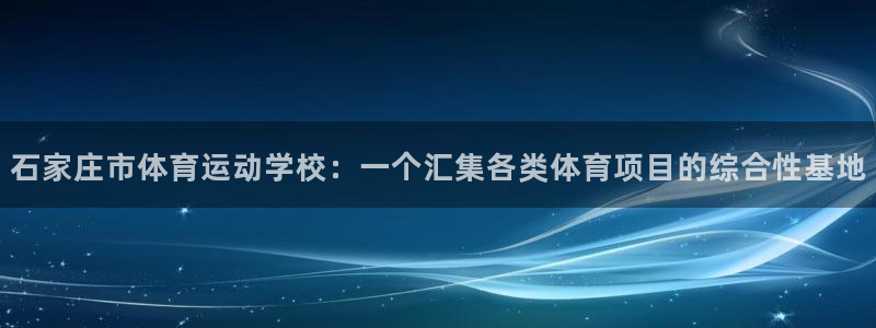 bbin视讯游戏平台：石家庄市体育运动学校：一个汇集各类体育项目的综合性基地