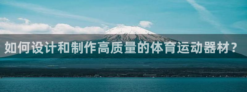 bbin视讯游戏平台：如何设计和制作高质量的体育运动器材？