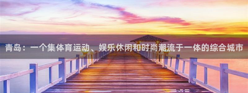 bbin视讯：青岛：一个集体育运动、娱乐休闲和时尚潮流于一体的综合城市