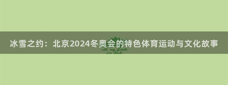 bbin视讯下：冰雪之约：北京2024冬奥会的特色体育运动与文化故事