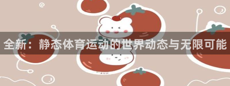 bbin视讯游戏平台：全新：静态体育运动的世界动态与无限可能