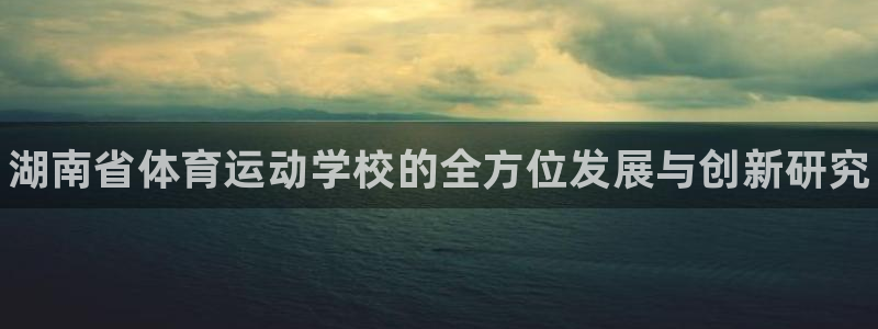 bbin视讯下：湖南省体育运动学校的全方位发展与创新研究