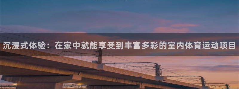 bbin视讯游戏官网：沉浸式体验：在家中就能享受到丰富多彩的室内体育运动项目