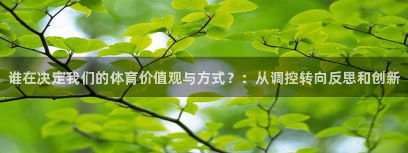 bbin视讯游戏平台：谁在决定我们的体育价值观与方式？：从调控转向反思和创新
