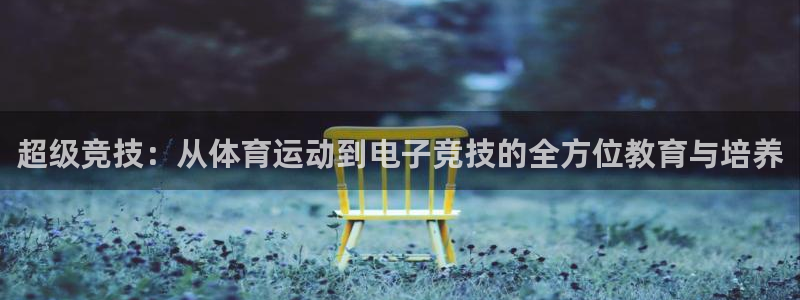 bbin视讯：超级竞技：从体育运动到电子竞技的全方位教育与培养